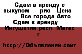 Сдам в аренду с выкупом kia рио › Цена ­ 1 000 - Все города Авто » Сдам в аренду   . Ингушетия респ.,Магас г.
